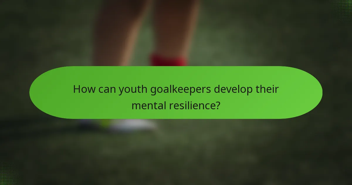 How can youth goalkeepers develop their mental resilience?