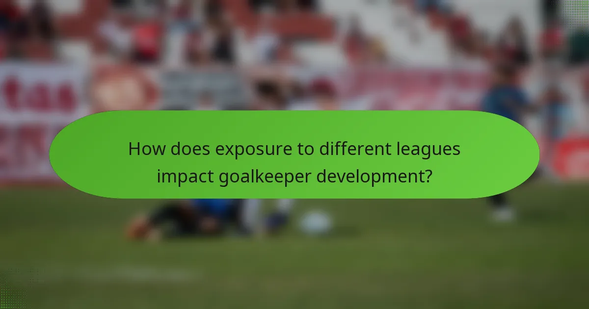 How does exposure to different leagues impact goalkeeper development?
