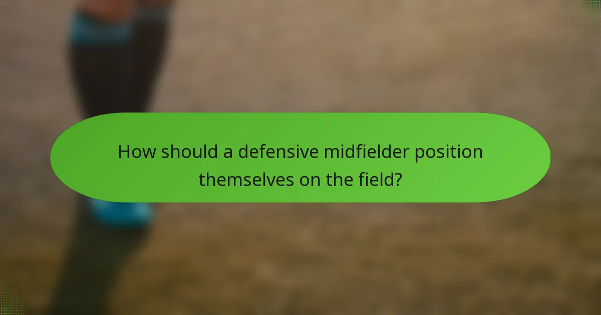 How should a defensive midfielder position themselves on the field?