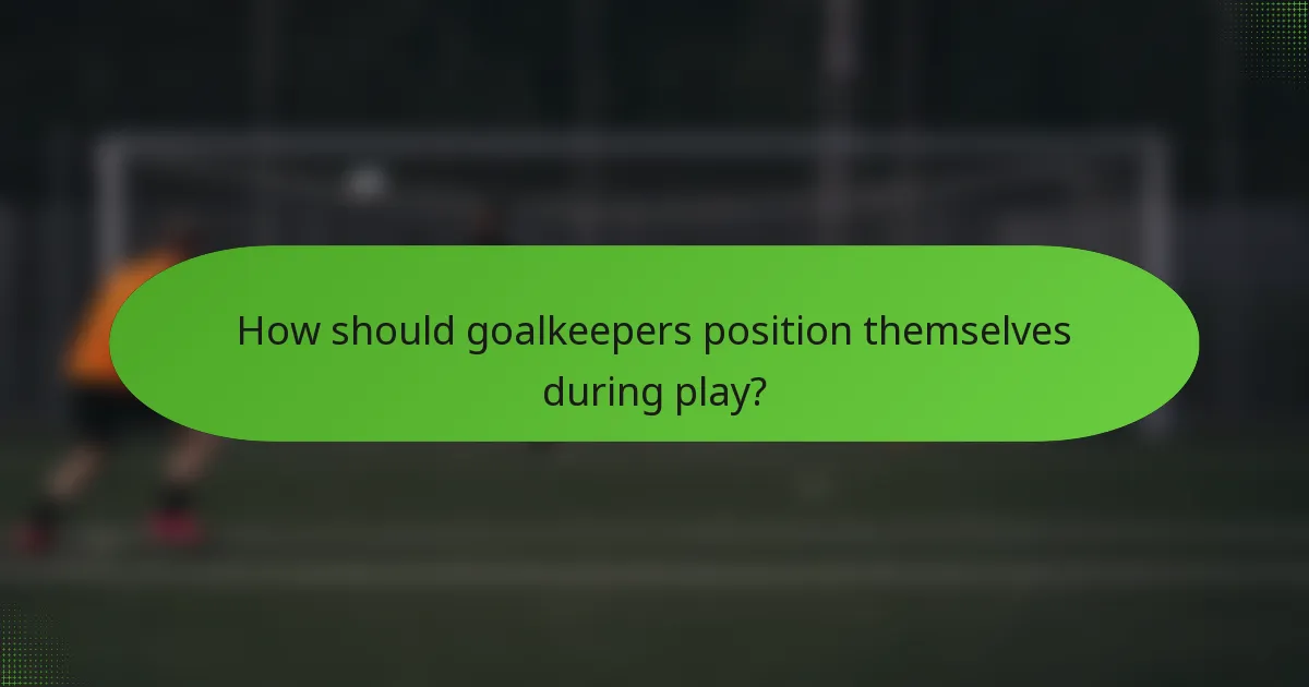 How should goalkeepers position themselves during play?