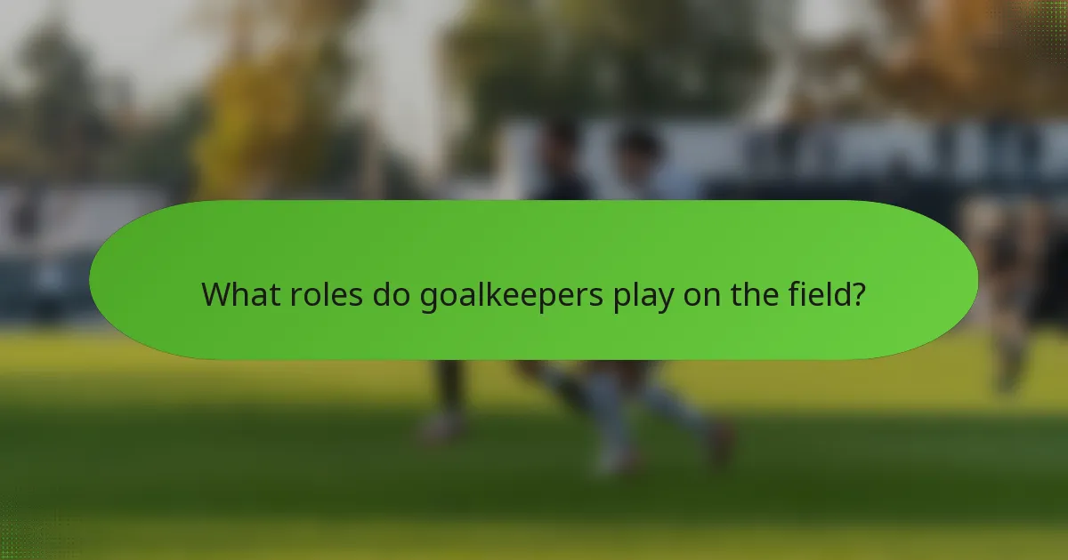 What roles do goalkeepers play on the field?