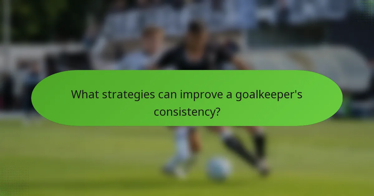 What strategies can improve a goalkeeper's consistency?