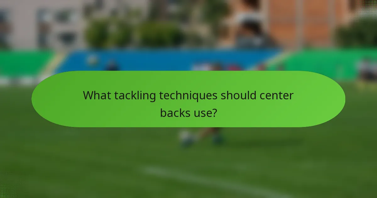 What tackling techniques should center backs use?