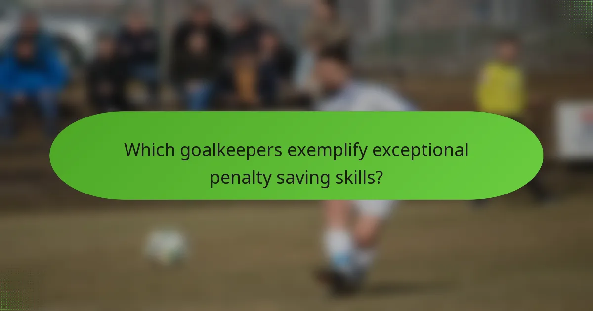 Which goalkeepers exemplify exceptional penalty saving skills?