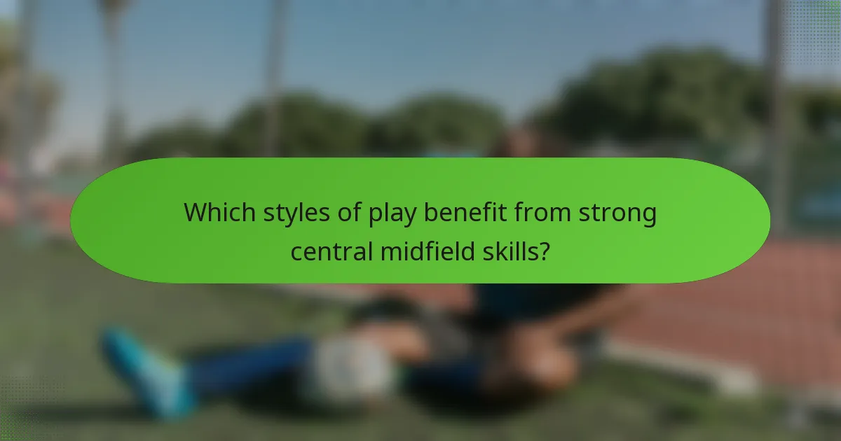Which styles of play benefit from strong central midfield skills?
