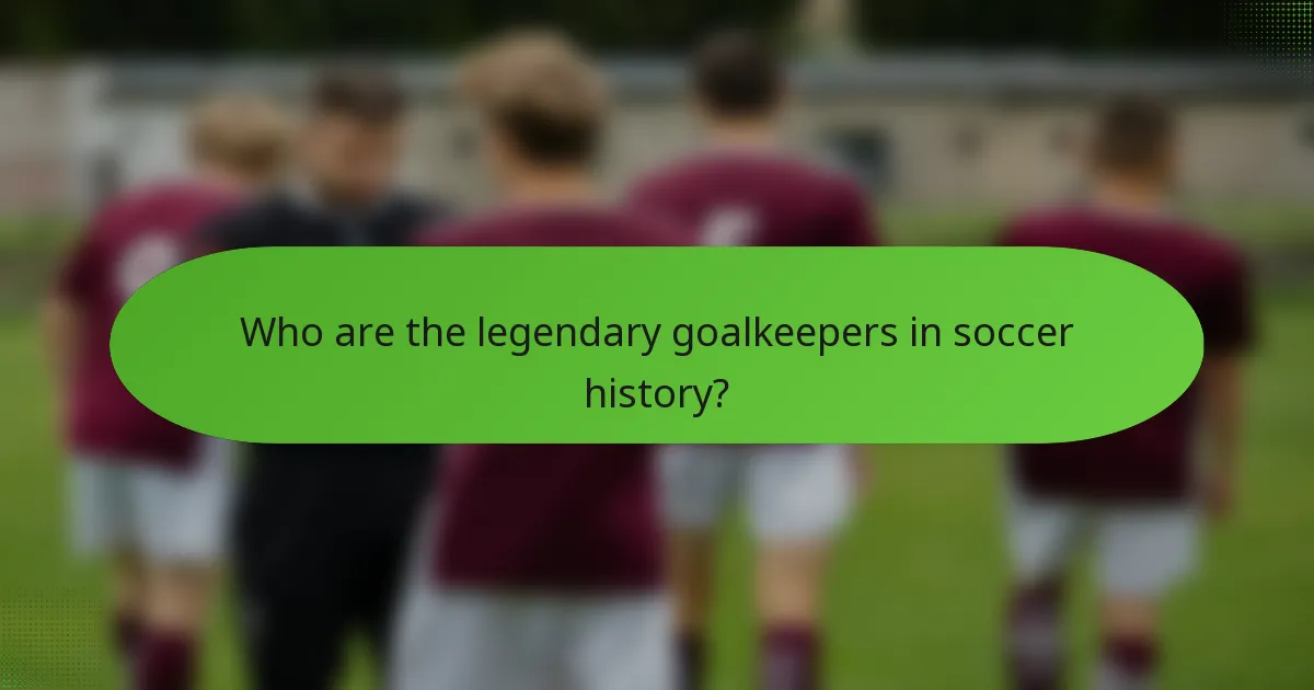 Who are the legendary goalkeepers in soccer history?
